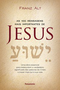 AS 100 MENSAGENS MAIS IMPORTANTES DE JESUS CRISTO - ALT, FRANZ