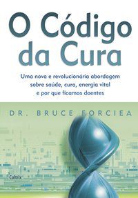 O CÓDIGO DA CURA - FORCIEA, DR.BRUCE