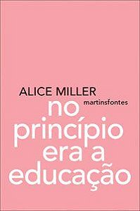 NO PRINCÍPIO ERA A EDUCAÇÃO - MILLER, ALICE