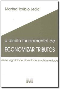 DIREITO FUNDAMENTAL DE ECONOMIZAR TRIBUTOS - 1 ED./2018 - LEÃO, MARTHA TORIBIO