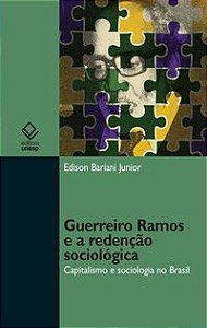 GUERREIRO RAMOS E A REDENÇÃO SOCIOLÓGICA - BARIANI JUNIOR, EDISON