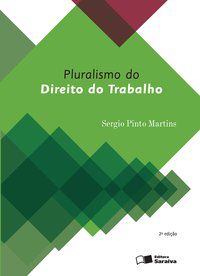 PLURALISMO DO DIREITO DO TRABALHO - 2ª EDIÇÃO DE 2016 - MARTINS, SÉRGIO PINTO