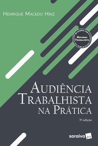 AUDIÊNCIA TRABALHISTA NA PRÁTICA - 3ª EDIÇÃO DE 2018 - HINZ, HENRIQUE MACEDO