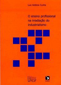 O ENSINO PROFISSIONAL NA IRRADIAÇAO DO INDUSTRIALISMO - CUNHA, LUIZ ANTONIO