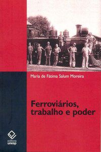 FERROVIÁRIOS, TRABALHO E PODER - MOREIRA, MARIA DE FATIMA SALUM