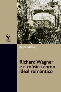 RICHARD WAGNER E A MÚSICA COMO IDEAL ROMÂNTICO - LISARDO, ROGER