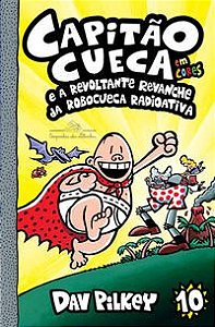 CAPITÃO CUECA E A REVOLTANTE REVANCHE DA ROBOCUECA RADIOATIVA - EM CORES! - VOL. 10 - PILKEY, DAV