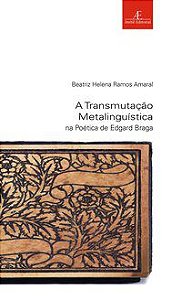 A TRANSMUTAÇÃO METALINGUÍSTICA NA POÉTICA DE EDGARD BRAGA - VOL. 43 - AMARAL, BEATRIZ HELENA RAMOS