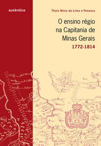 O ENSINO RÉGIO NA CAPITANIA DE MINAS GERAIS - 1772-1814 - FONSECA, THAIS NIVIA DE LIMA E