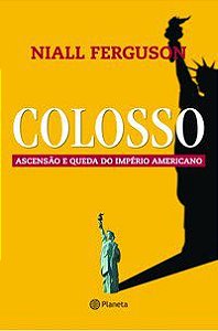 COLOSSO - ASCENSÃO E QUEDA DO IMPÉRIO AMERICANO - FERGUSON, NIALL