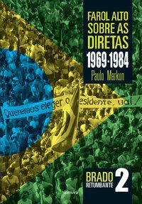 FAROL ALTO SOBRE AS DIRETAS 1969-1984: BRADO RETUMBANTE 2 - MARKUN, PAULO