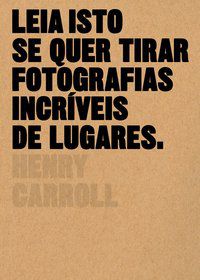 LEIA ISTO SE QUER TIRAR FOTOGRAFIAS INCRÍVEIS DE LUGARES - CARROLL, HENRY