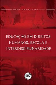 EDUCAÇÃO EM DIREITOS HUMANOS, ESCOLA E INTERDISCIPLINARIDADE - REIS, RENATA CAROLINE PEREIRA