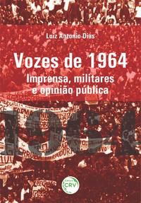 VOZES DE 1964 - DIAS, LUIZ ANTONIO