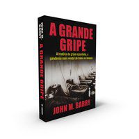 A GRANDE GRIPE : A HISTÓRIA DA GRIPE ESPANHOLA, A PANDEMIA MAIS MORTAL DE TODOS OS TEMPOS - M. BARRY, JOHN