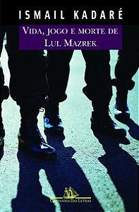 VIDA, JOGO E MORTE DE LUL MAZREK - AUTOR(A): KADARÉ, ISMAIL