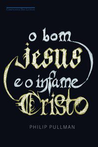 O BOM JESUS E O INFAME CRISTO - PULLMAN, PHILIP