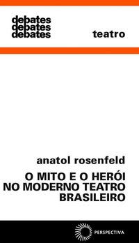 MITO E O HERÓI NO MODERNO TEATRO BRASIL - ROSENFELD, ANATOL