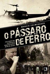 O PÁSSARO DE FERRO: UMA HISTÓRIA DOS BASTIDORES DA SEGURANÇA PÚBLICA DO RIO DE JANEIRO - COLMERAUER, MARCIO