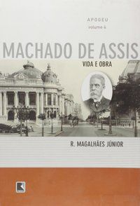APOGEU - VIDA E OBRA DE MACHADO DE ASSIS - MAGALHÃES JUNIOR, R.