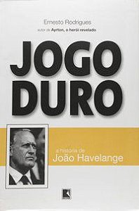JOGO DURO: A HISTÓRIA DE JOÃO HAVELANGE - RODRIGUES, ERNESTO