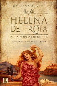HELENA DE TROIA: DEUSA, PRINCESA E PROSTITUTA - HUGHES, BETTANY