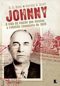 JOHNNY: A VIDA DO ESPIÃO QUE DELATOU A REBELIÃO COMUNISTA DE 1935 - SCOTT, GORDON