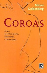 COROAS: CORPO, ENVELHECIMENTO, CASAMENTO E INFIDELIDADE - AUTOR(A): GOLDENBERG, MIRIAN