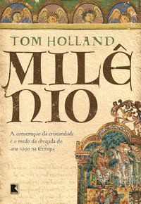 MILÊNIO: A CONSTRUÇÃO DA CRISTANDADE E O MEDO DA CHEGADA DO ANO 1000 NA EUROPA - AUTOR(A): HOLLAND, TOM