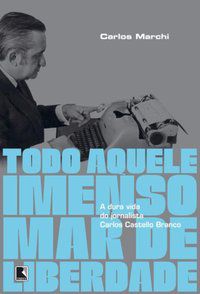 TODO AQUELE IMENSO MAR DE LIBERDADE: A DURA VIDA DO JORNALISTA CARLOS CASTELLO BRANCO - MARCHI, CARLOS