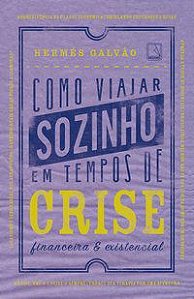 COMO VIAJAR SOZINHO EM TEMPOS DE CRISE FINANCEIRA E EXISTENCIAL - AUTOR(A): GALVAO, HERMES
