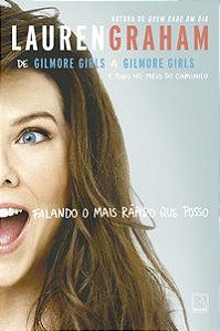 FALANDO O MAIS RÁPIDO QUE POSSO: DE GILMORE GIRLS A GILMORE GIRLS E TUDO NO MEIO DO CAMINHO - GRAHAM, LAUREN