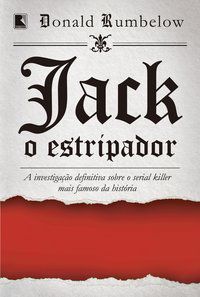 JACK, O ESTRIPADOR: A INVESTIGAÇÃO DEFINITIVA SOBRE O SERIAL KILLER MAIS FAMOSO DA HISTÓRIA - RUMBELOW, DONALD