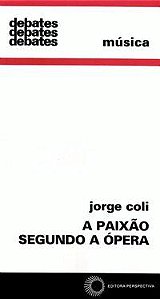 A PAIXÃO SEGUNDO A ÓPERA - COLI, JORGE