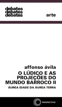 O LÚDICO E AS PROJEÇÕES DO MUNDO BARROCO II - VOL. 2 - ÁVILA, AFFONSO