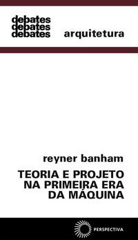TEORIA E PROJETO NA PRIMEIRA ERA DA MÁQUINA - VOL. 113 - BANHAM, REYNER