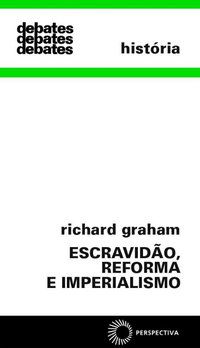 ESCRAVIDÃO, REFORMA E IMPERIALISMO - GRAHAM, RICHARD