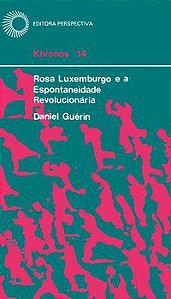 ROSA LUXEMBURGO E A ESPONTANEIDADE REVOLUCIONÁRIA - GUERIN, DANIEL