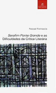 SERAFIM PONTE GRANDE E AS DIFICULDADES DA CRÍTICA LITERÁRIA - FARINACCIO, PASCOAL