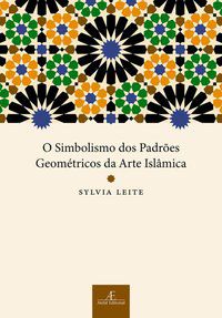 O SIMBOLISMO DOS PADRÕES GEOMÉTRICOS DA ARTE ISLÂMICA - LEITE, SYLVIA