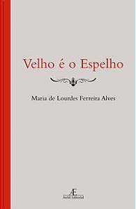 VÉLHO É O ESPELHO - AUTOR(A): ALVES, MARIA DE LOURDES FERREIRA