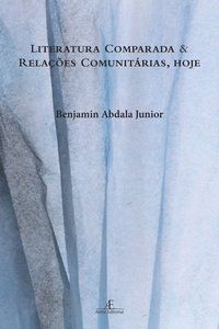 LITERATURA COMPARADA E RELAÇÕES COMUNITÁRIAS, HOJE - ABDALA JUNIOR, BENJAMIN