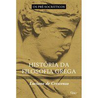 HISTÓRIA DA FILOSOFIA GREGA - OS PRÉ-SOCRÁTICOS - CRESCENZO, LUCIANO DE
