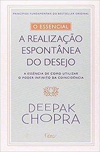 O ESSENCIAL - A REALIZAÇÃO ESPONTONTÂNEA DOS DESEJOS - CHOPRA, DEEPAK