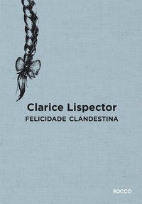 FELICIDADE CLANDESTINA - LISPECTOR, CLARICE