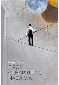 E POR OLHAR TUDO, NADA VIA - AUTOR(A): GLANTZ, MARGO