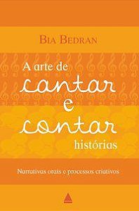 A ARTE DE CANTAR E CONTAR HISTÓRIAS - AUTOR(A): BEDRAN, BIA