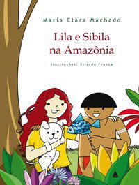 LILA E SIBILA NA AMAZÔNIA - MACHADO, MARIA CLARA