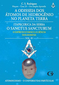 A odisseia dos átomos de hidrogênio no planeta Terra - Itapecerica da Serra, o Sanctus Sancturum: a importância da evolução e elevação do observador... : volume IV