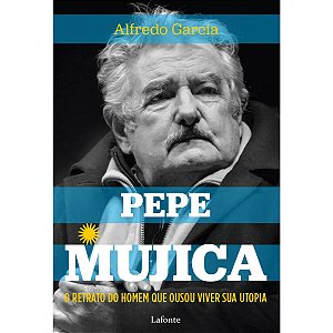 Livro Pepe Mujica: O Retrato do Homem Que Ousou Viver Sua Utopia - Lafonte